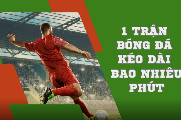 1 trận bóng đá kéo dài bao nhiêu phút