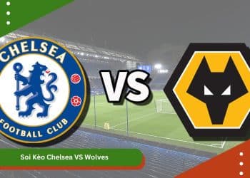 Soi Kèo Chelsea VS Wolves