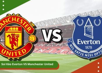 Soi Kèo Everton VS Manchester United