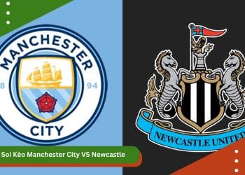Soi Kèo Manchester City VS Newcastle