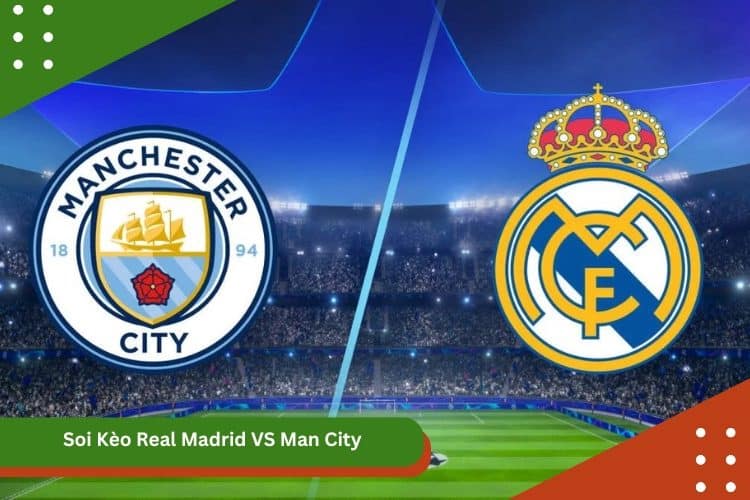 Soi Kèo Real Madrid VS Man City